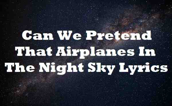 Can We Pretend That Airplanes In The Night Sky Lyrics
