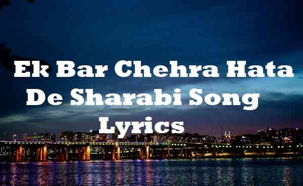 Ek Bar Chehra Hata De Sharabi Song Lyrics