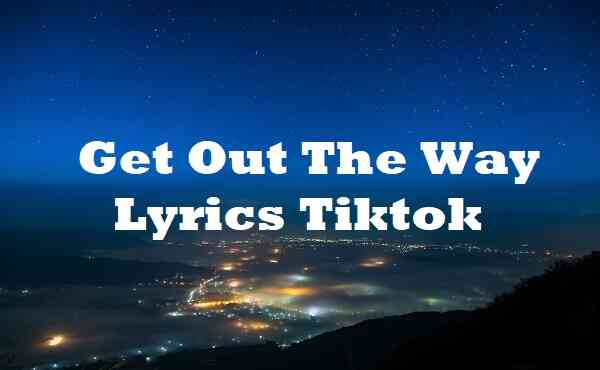 Get Out The Way Lyrics Tiktok