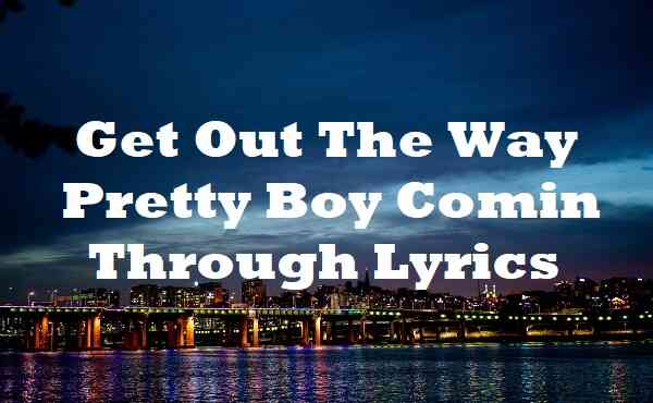Get Out The Way Pretty Boy Comin Through Lyrics