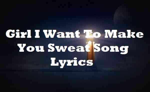 Girl I Want To Make You Sweat Song Lyrics