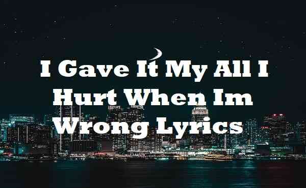 I Gave It My All I Hurt When Im Wrong Lyrics