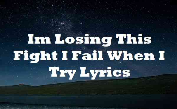 Im Losing This Fight I Fail When I Try Lyrics