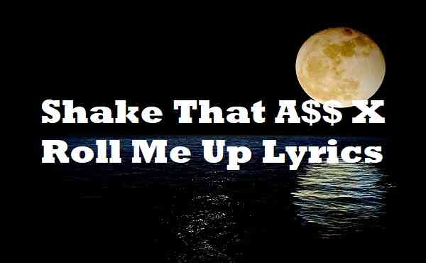 Shake That A$$ X Roll Me Up Lyrics