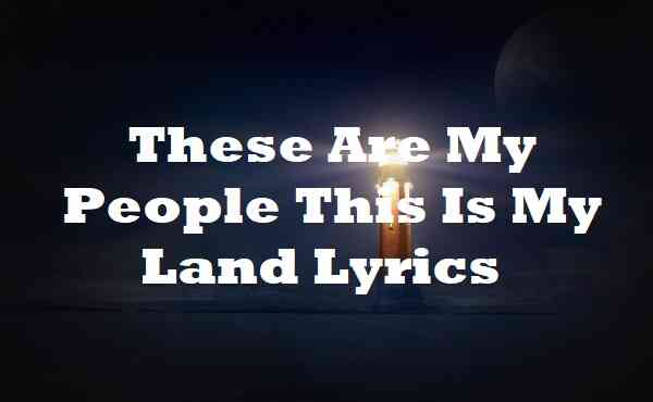 These Are My People This Is My Land Lyrics