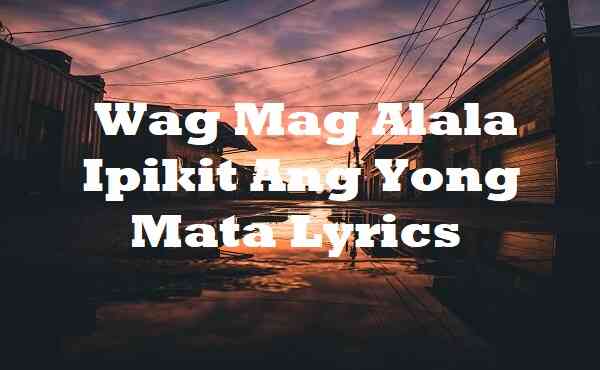 Wag Mag Alala Ipikit Ang Yong Mata Lyrics