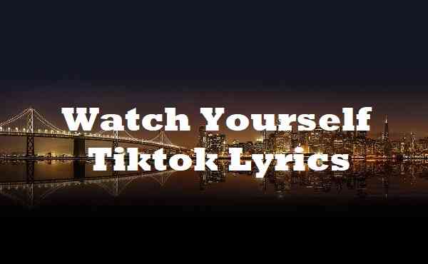Watch Yourself Tiktok Lyrics