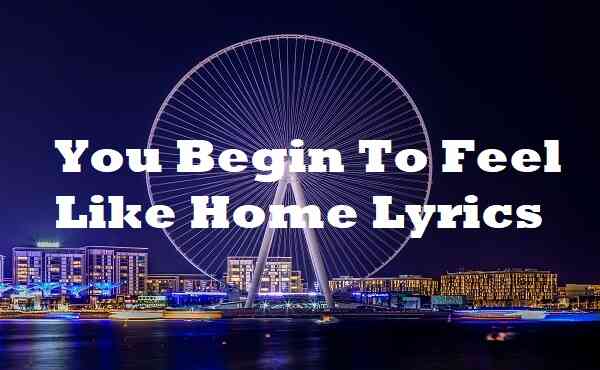 You Begin To Feel Like Home Lyrics