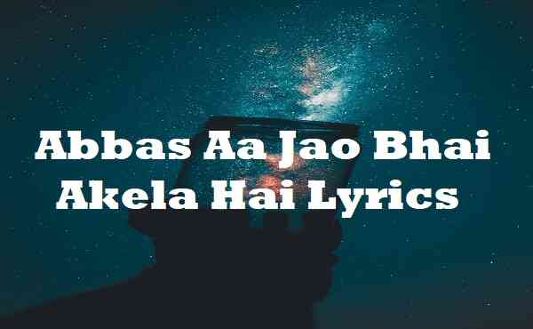 Abbas Aa Jao Bhai Akela Hai Lyrics