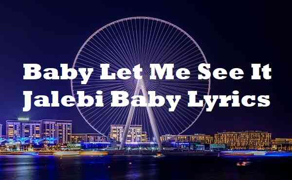 Baby Let Me See It Jalebi Baby Lyrics