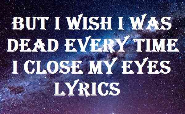 But I Wish I Was Dead Every Time I Close My Eyes Lyrics