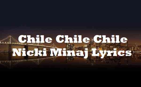Chile Chile Chile Nicki Minaj Lyrics