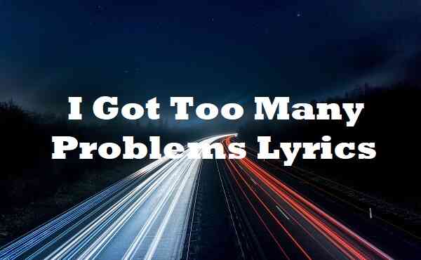 I Got Too Many Problems Lyrics