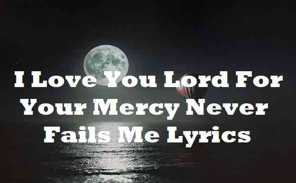 I Love You Lord For Your Mercy Never Fails Me Lyrics