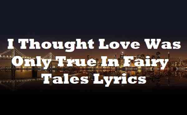 I Thought Love Was Only True In Fairy Tales Lyrics