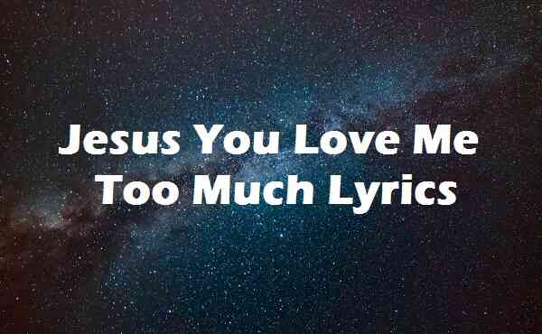 Jesus You Love Me Too Much Lyrics