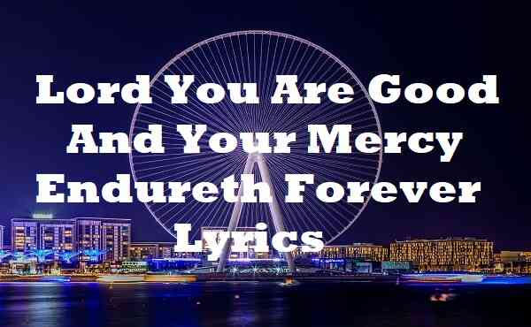 Lord You Are Good And Your Mercy Endureth Forever Lyrics