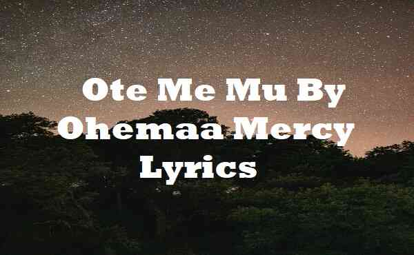 Ote Me Mu By Ohemaa Mercy Lyrics