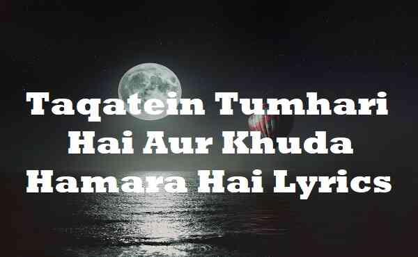 Taqatein Tumhari Hai Aur Khuda Hamara Hai Lyrics