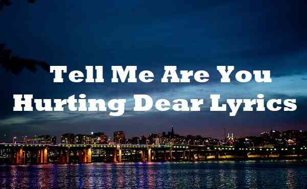 Tell Me Are You Hurting Dear Lyrics