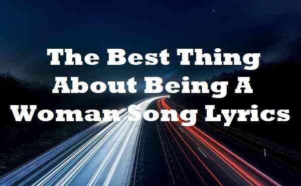 The Best Thing About Being A Woman Song Lyrics