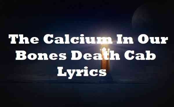 The Calcium In Our Bones Death Cab Lyrics