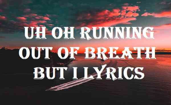 Uh Oh Running Out Of Breath But I Lyrics