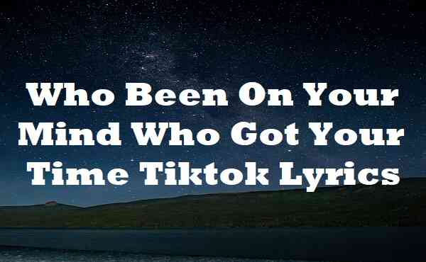 Who Been On Your Mind Who Got Your Time Tiktok Lyrics
