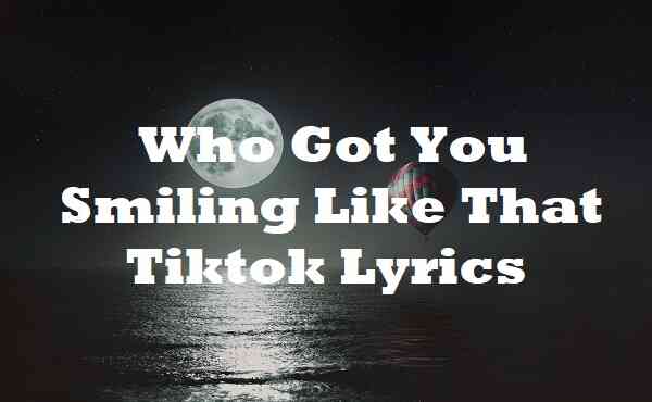 Who Got You Smiling Like That Tiktok Lyrics