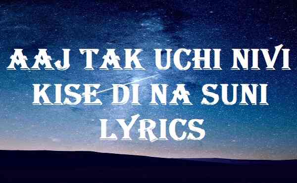 Aaj Tak Uchi Nivi Kise Di Na Suni Lyrics