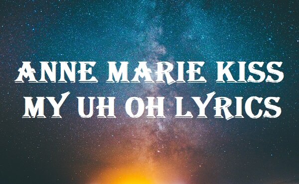Anne Marie Kiss My Uh Oh Lyrics