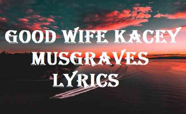 Good Wife Kacey Musgraves Lyrics