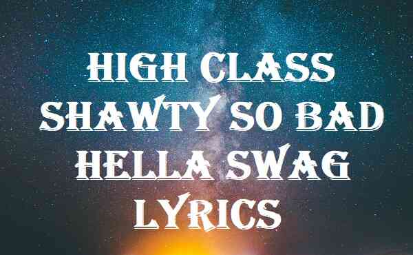 High Class Shawty So Bad Hella Swag Lyrics