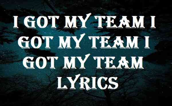 I Got My Team I Got My Team I Got My Team Lyrics