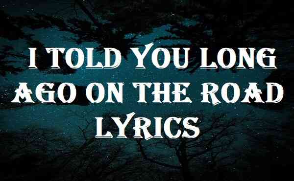 I Told You Long Ago On The Road Lyrics