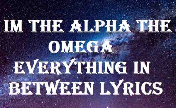 Im The Alpha The Omega Everything In Between Lyrics