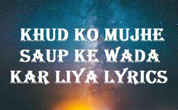 Khud Ko Mujhe Saup Ke Wada Kar Liya Lyrics