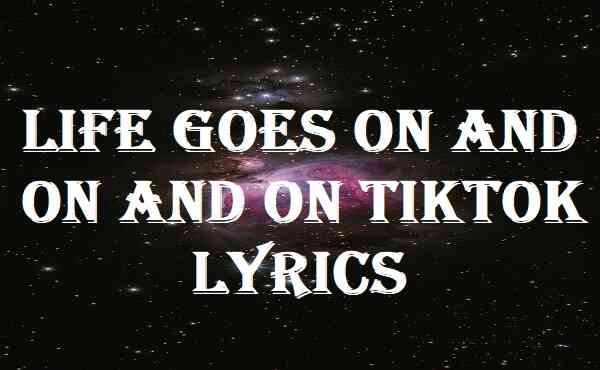 Life Goes On And On And On Tiktok Lyrics