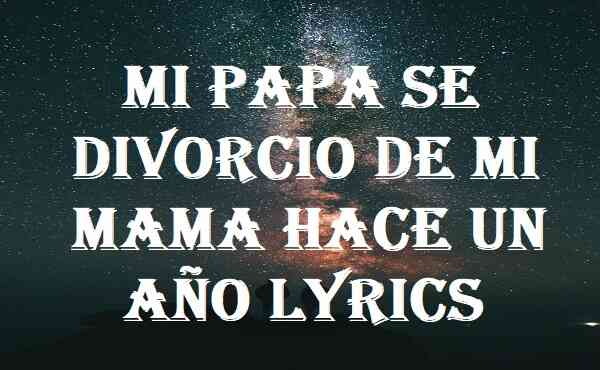 Mi Papa Se Divorcio De Mi Mama Hace Un Año Lyrics