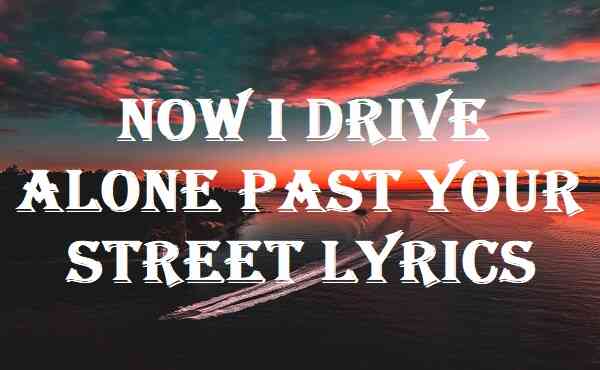 Now I Drive Alone Past Your Street Lyrics