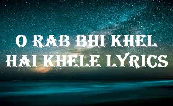 O Rab Bhi Khel Hai Khele Lyrics