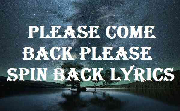 Please Come Back Please Spin Back Lyrics