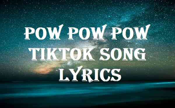 Pow Pow Pow Tiktok Song Lyrics