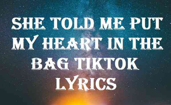 She Told Me Put My Heart In The Bag Tiktok Lyrics