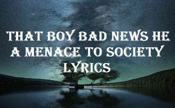 That Boy Bad News He A Menace To Society Lyrics