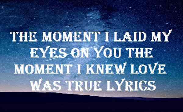 The Moment I Laid My Eyes On You The Moment I Knew Love Was True Lyrics