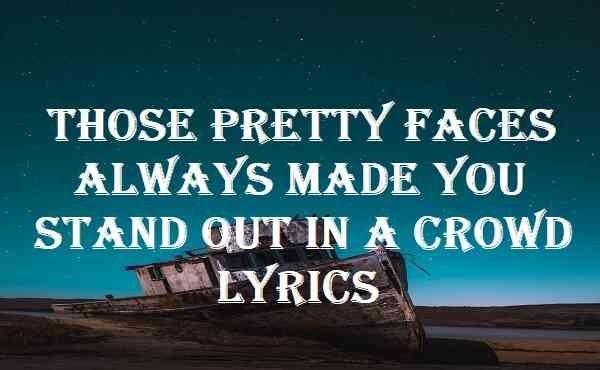 Those Pretty Faces Always Made You Stand Out In A Crowd Lyrics