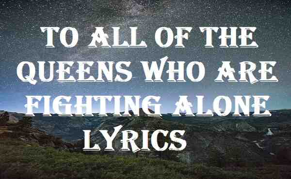 To All of the Queens Who Are Fighting Alone Lyrics