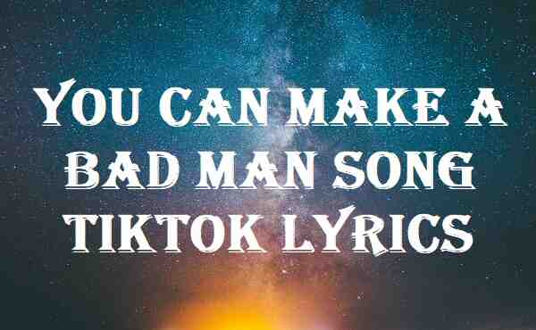 You Can Make A Bad Man Song Tiktok Lyrics