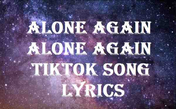 Alone Again Alone Again Tiktok Song Lyrics